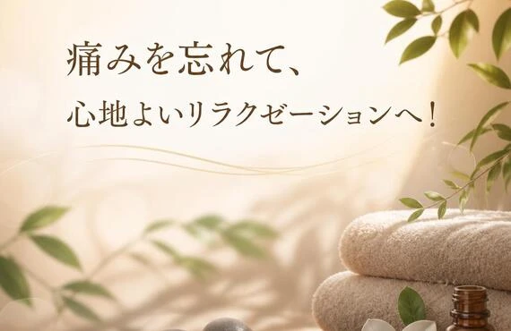 痛みを忘れて、心地よいリラクゼーションへ！